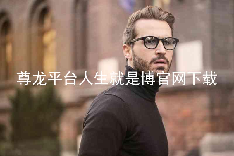 尊龙平台人生就是博官网下载